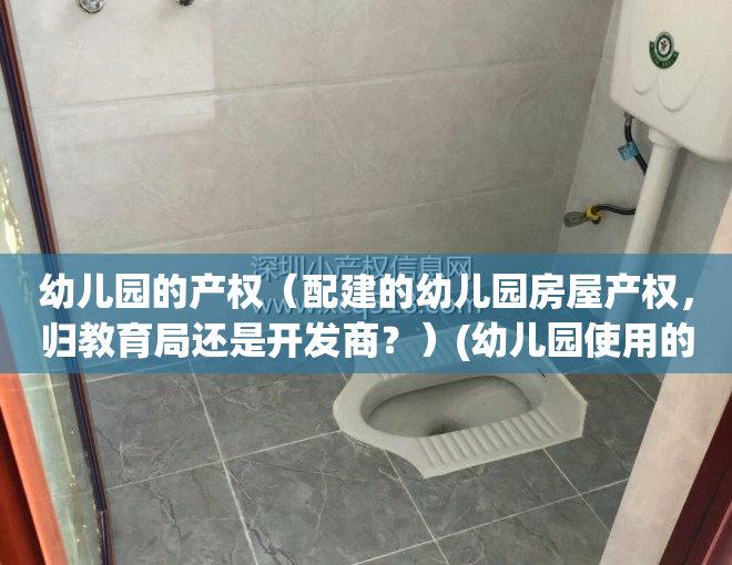 幼儿园的产权（配建的幼儿园房屋产权，归教育局还是开发商？）(幼儿园使用的房产收不收房产税)