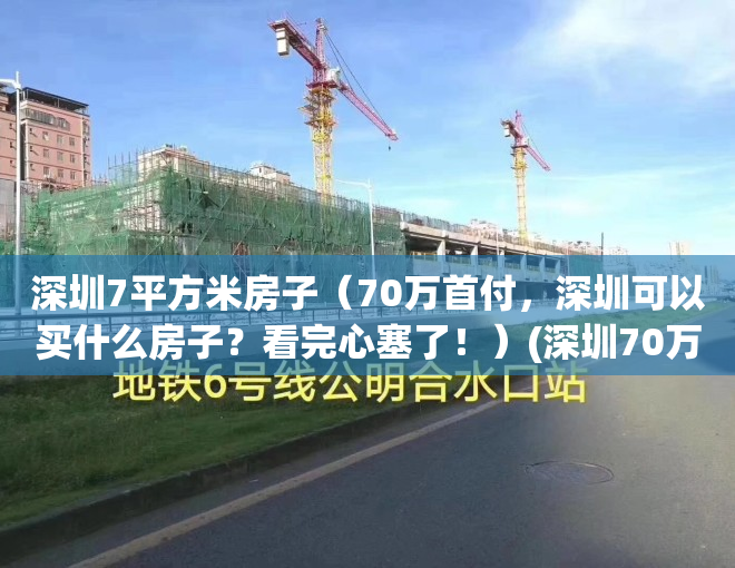 深圳7平方米房子（70万首付，深圳可以买什么房子？看完心塞了！）(深圳70万一平的房子)
