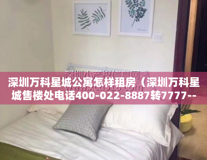 深圳万科星城公寓怎样租房（深圳万科星城售楼处电话400-022-8887转7777----24小时电话!楼盘详情）
