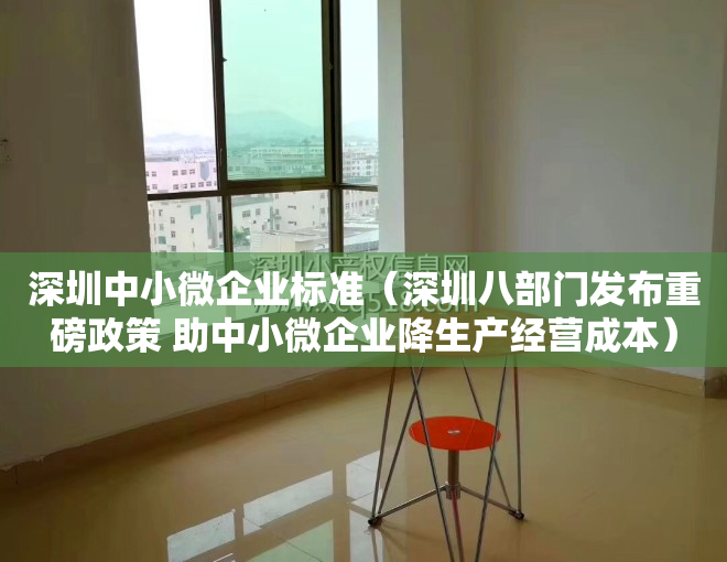 深圳中小微企业标准（深圳八部门发布重磅政策 助中小微企业降生产经营成本）
