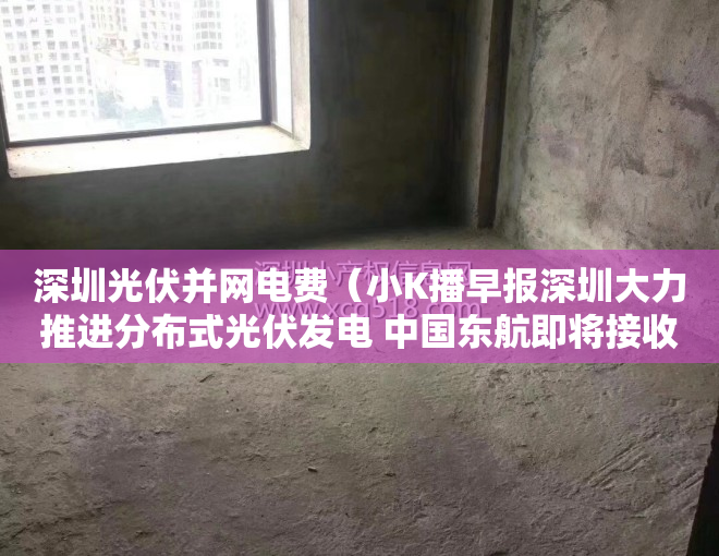 深圳光伏并网电费（小K播早报深圳大力推进分布式光伏发电 中国东航即将接收全球交付的首架C919飞机）