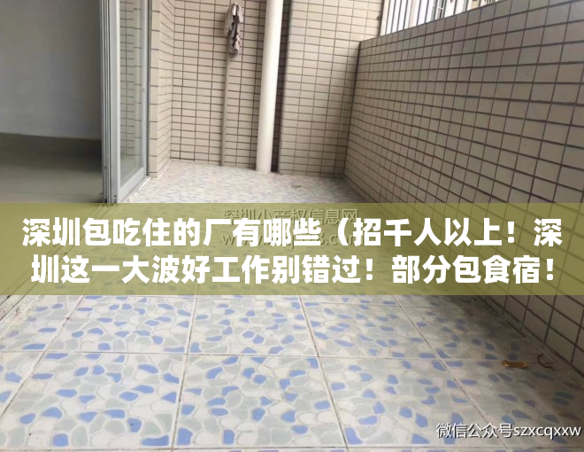 深圳包吃住的厂有哪些（招千人以上！深圳这一大波好工作别错过！部分包食宿！）