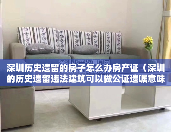 深圳历史遗留的房子怎么办房产证（深圳的历史遗留违法建筑可以做公证遗嘱意味着买卖小产权房合法？）
