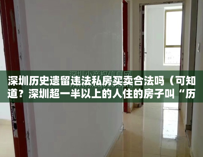 深圳历史遗留违法私房买卖合法吗（可知道？深圳超一半以上的人住的房子叫“历史遗留违法建筑”。）