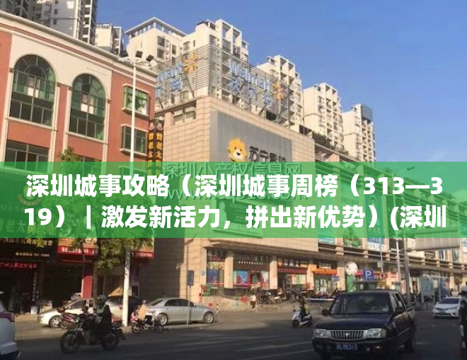 深圳城事攻略（深圳城事周榜（313—319）｜激发新活力，拼出新优势）(深圳城市服务平台)