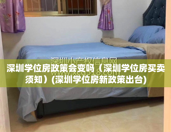 深圳学位房政策会变吗（深圳学位房买卖须知）(深圳学位房新政策出台)