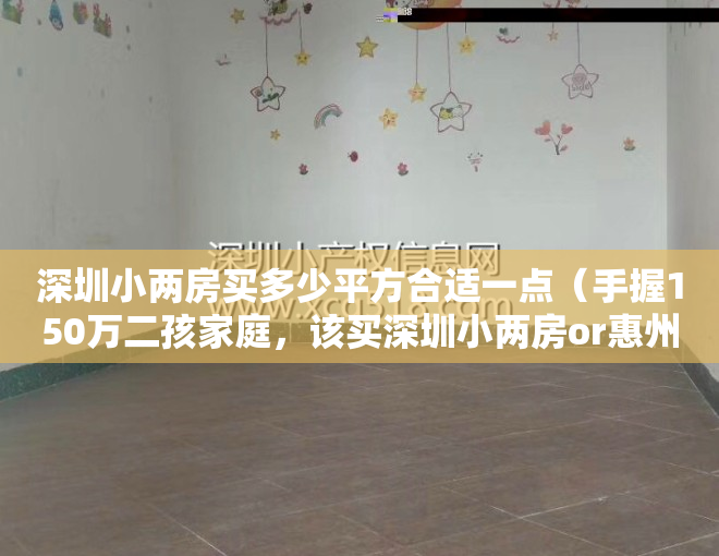 深圳小两房买多少平方合适一点（手握150万二孩家庭，该买深圳小两房or惠州大四房？）