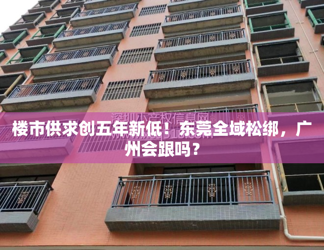 楼市供求创五年新低！东莞全域松绑，广州会跟吗？