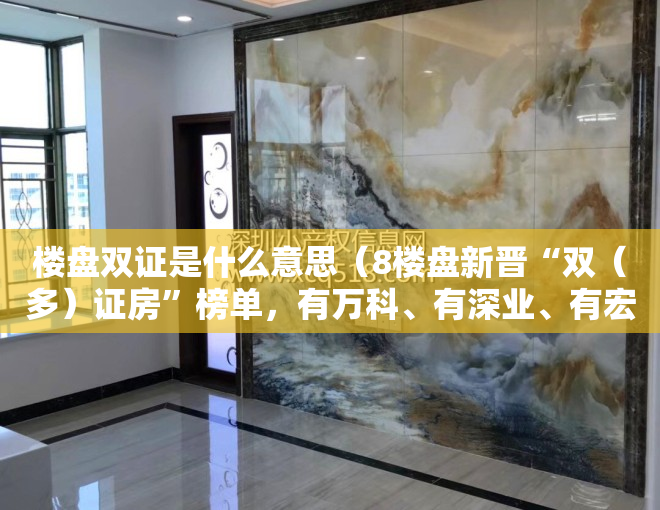 楼盘双证是什么意思（8楼盘新晋“双（多）证房”榜单，有万科、有深业、有宏远……）
