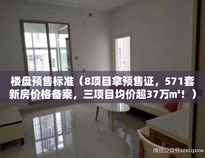 楼盘预售标准（8项目拿预售证，571套新房价格备案，三项目均价超37万㎡！）