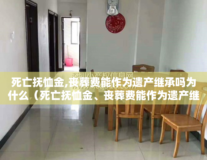 死亡抚恤金,丧葬费能作为遗产继承吗为什么（死亡抚恤金、丧葬费能作为遗产继承吗？）