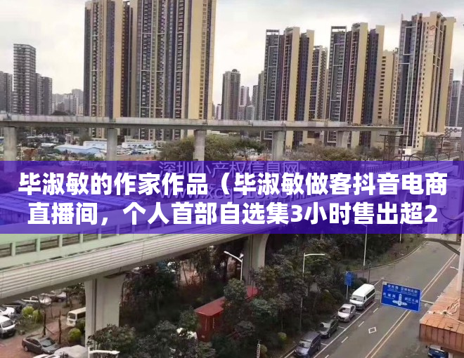 毕淑敏的作家作品（毕淑敏做客抖音电商直播间，个人首部自选集3小时售出超20万册）