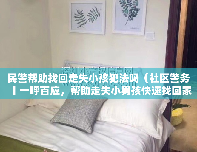 民警帮助找回走失小孩犯法吗(社区警务丨一呼百应,帮助走失小男孩快速找回家人)