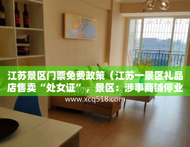 江苏景区门票免费政策（江苏一景区礼品店售卖“处女证”，景区：涉事商铺停业整顿，相关产品已下架）