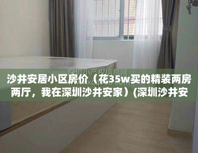 沙井安居小区房价（花35w买的精装两房两厅，我在深圳沙井安家）(深圳沙井安居房有哪些地方安居房)