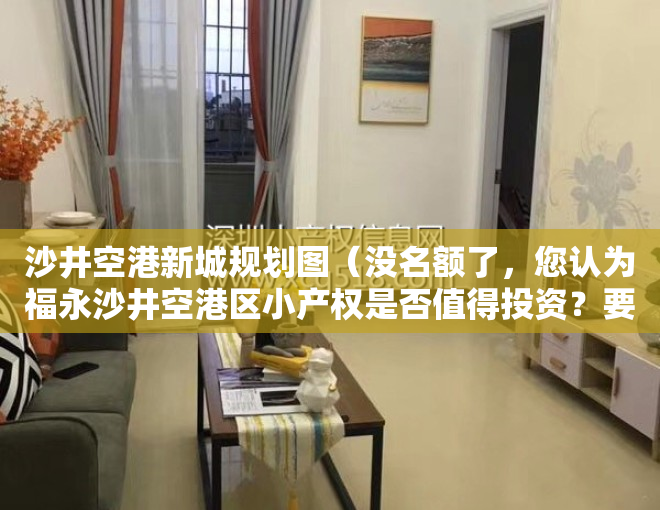 沙井空港新城规划图（没名额了，您认为福永沙井空港区小产权是否值得投资？要注意什么）