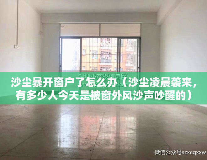沙尘暴开窗户了怎么办(沙尘凌晨袭来,有多少人今天是被窗外风沙声吵醒的)