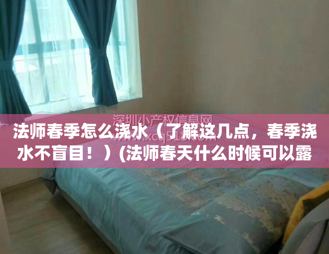 法师春季怎么浇水（了解这几点，春季浇水不盲目！）(法师春天什么时候可以露养)