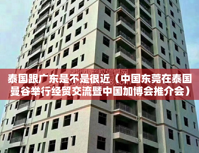 泰国跟广东是不是很近（中国东莞在泰国曼谷举行经贸交流暨中国加博会推介会）