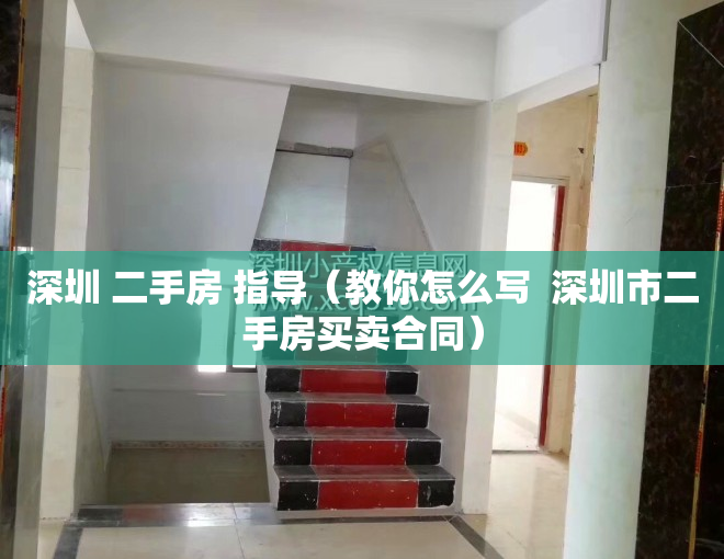 深圳 二手房 指导（教你怎么写  深圳市二手房买卖合同）