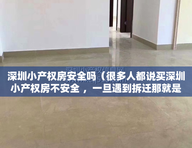 深圳小产权房安全吗（很多人都说买深圳小产权房不安全 ，一旦遇到拆迁那就是打水漂了，所以一些买了小产权房的，总是说住着提心吊胆的）