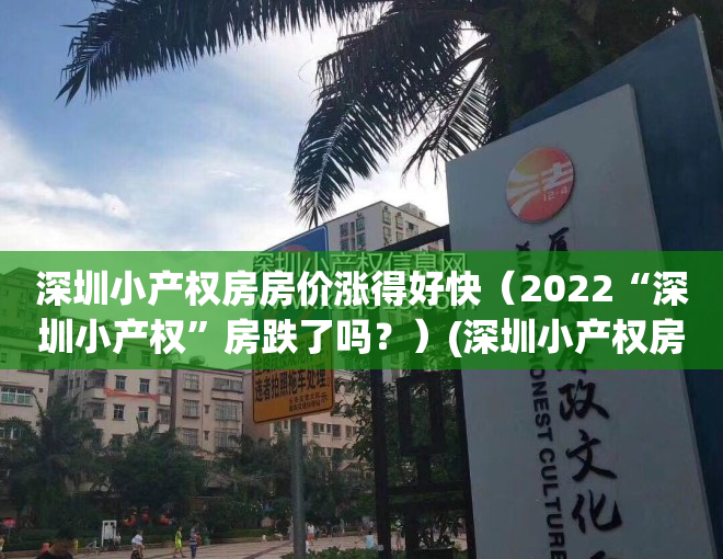 深圳小产权房房价涨得好快（2022“深圳小产权”房跌了吗？）(深圳小产权房价格涨幅)