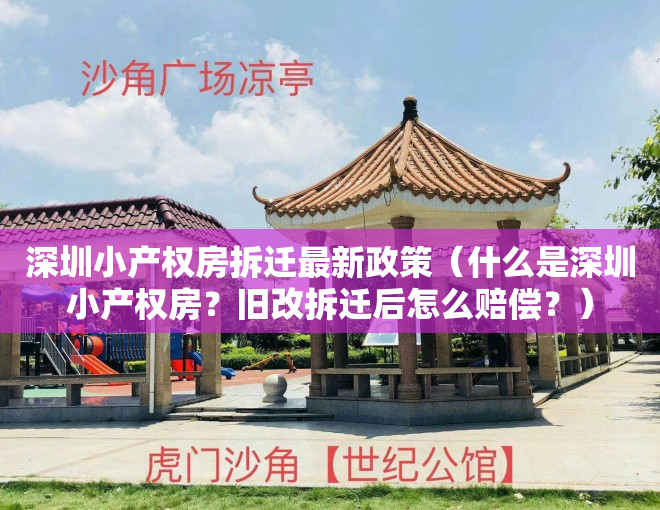 深圳小产权房拆迁最新政策（什么是深圳小产权房？旧改拆迁后怎么赔偿？）