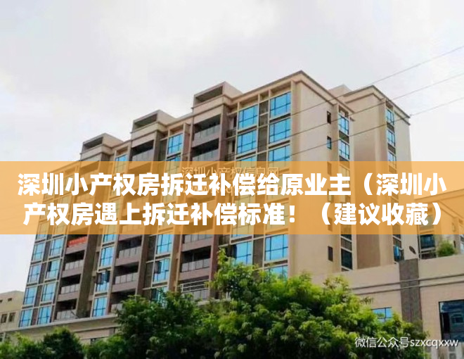 深圳小产权房拆迁补偿给原业主（深圳小产权房遇上拆迁补偿标准！（建议收藏））