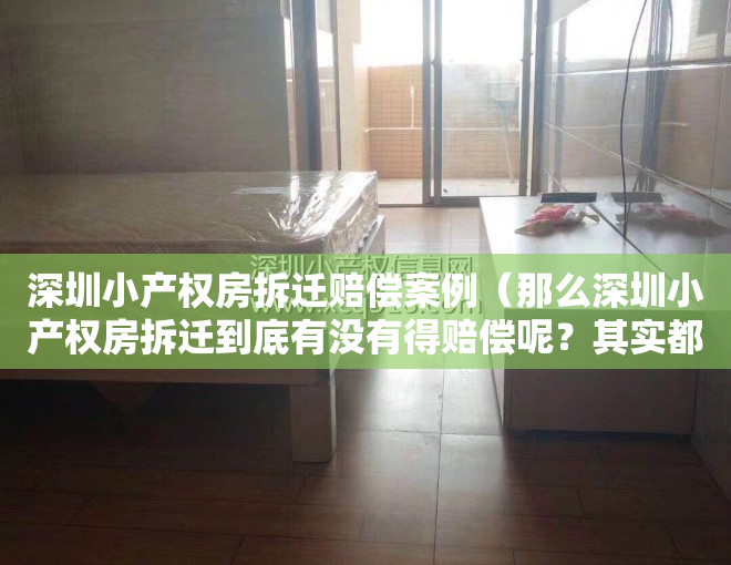 深圳小产权房拆迁赔偿案例（那么深圳小产权房拆迁到底有没有得赔偿呢？其实都是有的赔偿的。大家的感觉对？看一看涨涨知识）