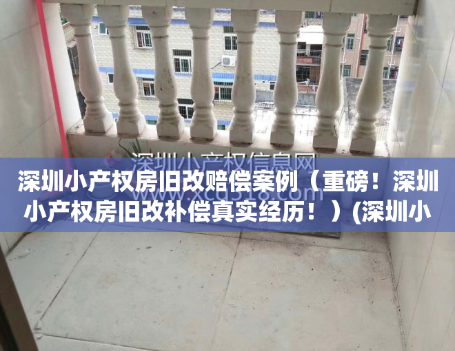 深圳小产权房旧改赔偿案例（重磅！深圳小产权房旧改补偿真实经历！）(深圳小产权旧改有赔偿吗?)