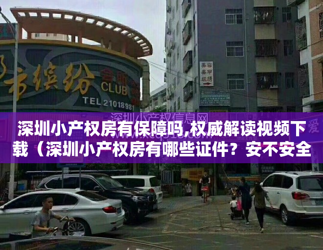 深圳小产权房有保障吗,权威解读视频下载（深圳小产权房有哪些证件？安不安全）