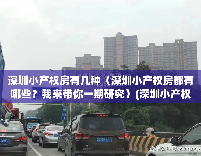 深圳小产权房有几种（深圳小产权房都有哪些？我来带你一期研究）(深圳小产权2021年火了)