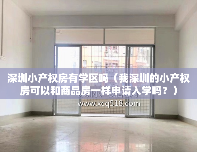 深圳小产权房有学区吗（我深圳的小产权房可以和商品房一样申请入学吗？）