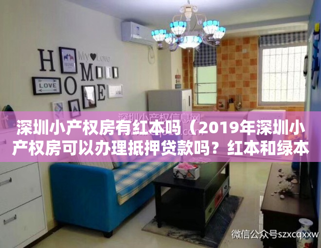 深圳小产权房有红本吗（2019年深圳小产权房可以办理抵押贷款吗？红本和绿本的区别！）