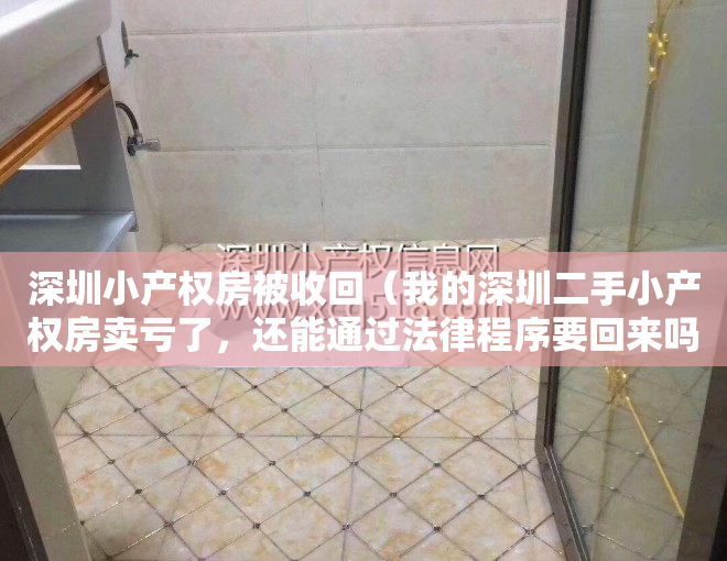 深圳小产权房被收回（我的深圳二手小产权房卖亏了，还能通过法律程序要回来吗？）