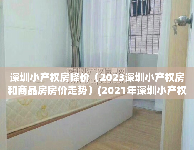 深圳小产权房降价（2023深圳小产权房和商品房房价走势）(2021年深圳小产权怎么趋势)