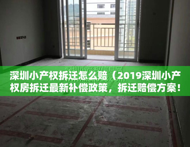 深圳小产权拆迁怎么赔（2019深圳小产权房拆迁最新补偿政策，拆迁赔偿方案！你需要看看了）