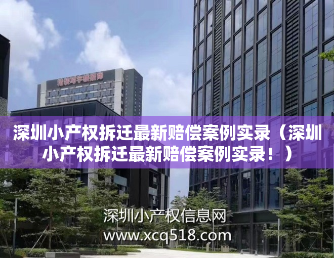 深圳小产权拆迁最新赔偿案例实录（深圳小产权拆迁最新赔偿案例实录！）