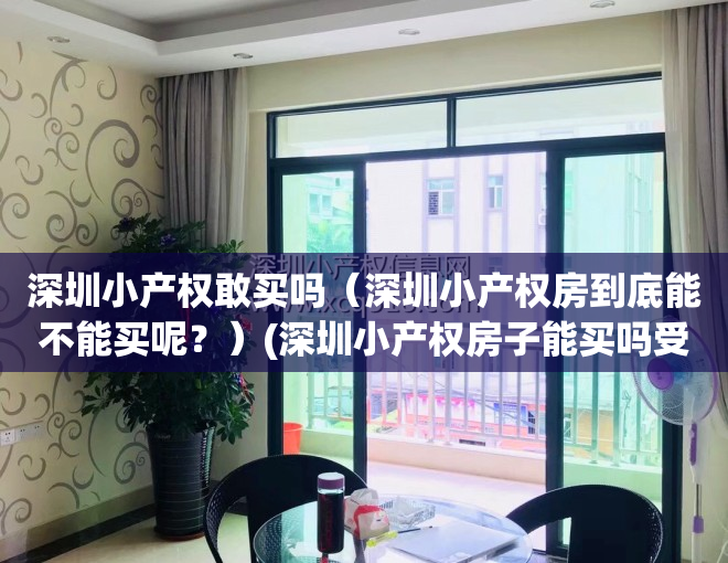 深圳小产权敢买吗（深圳小产权房到底能不能买呢？）(深圳小产权房子能买吗受法律保护吗)