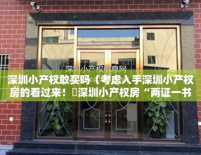 深圳小产权敢买吗（考虑入手深圳小产权房的看过来！​深圳小产权房“两证一书”和 “历史遗留”是什么？）