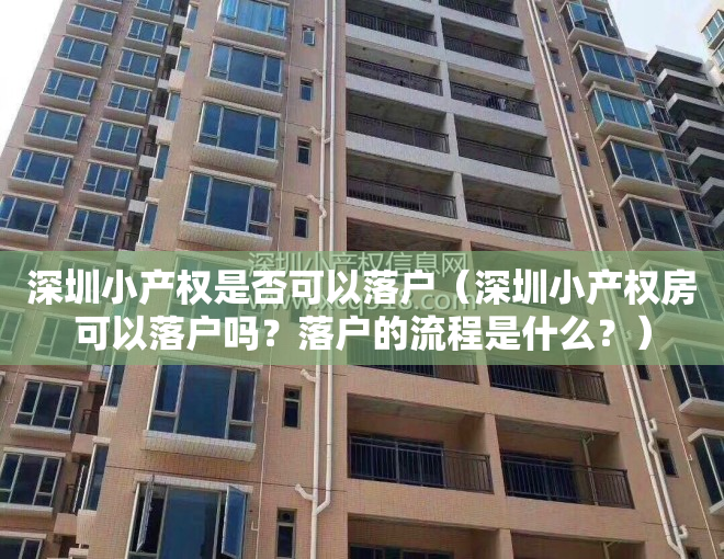 深圳小产权是否可以落户（深圳小产权房可以落户吗？落户的流程是什么？）