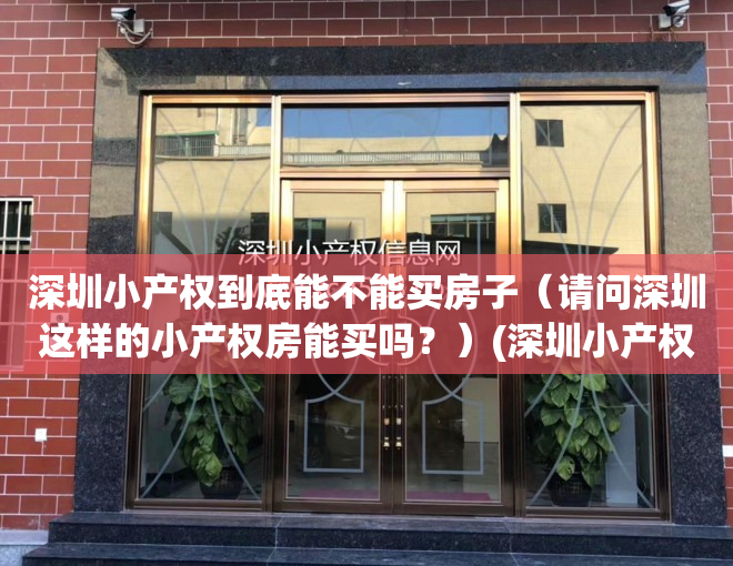 深圳小产权到底能不能买房子（请问深圳这样的小产权房能买吗？）(深圳小产权的房子能买吗,自己住有保障吗?)