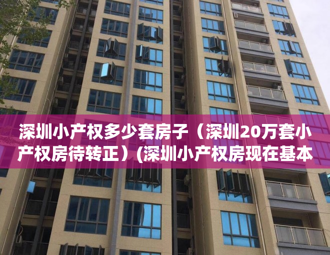 深圳小产权多少套房子（深圳20万套小产权房待转正）(深圳小产权房现在基本卖多少钱一平)