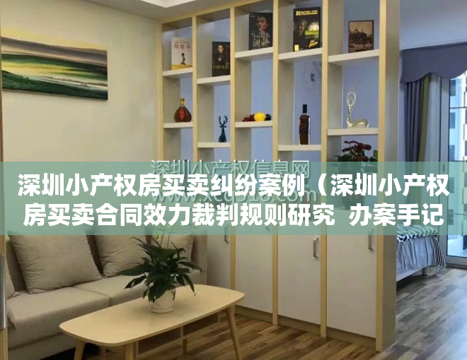 深圳小产权房买卖纠纷案例（深圳小产权房买卖合同效力裁判规则研究  办案手记）