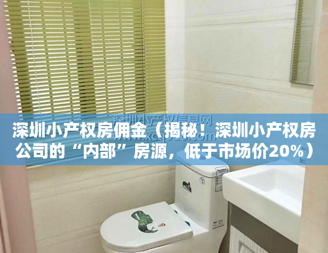 深圳小产权房佣金（揭秘！深圳小产权房公司的“内部”房源，低于市场价20%）
