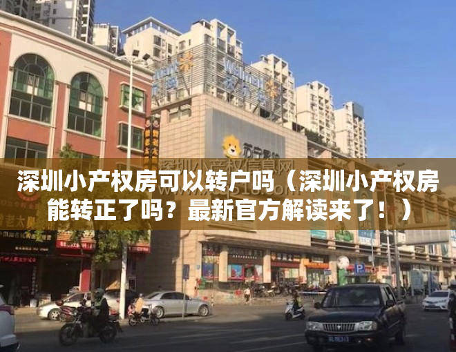 深圳小产权房可以转户吗（深圳小产权房能转正了吗？最新官方解读来了！）