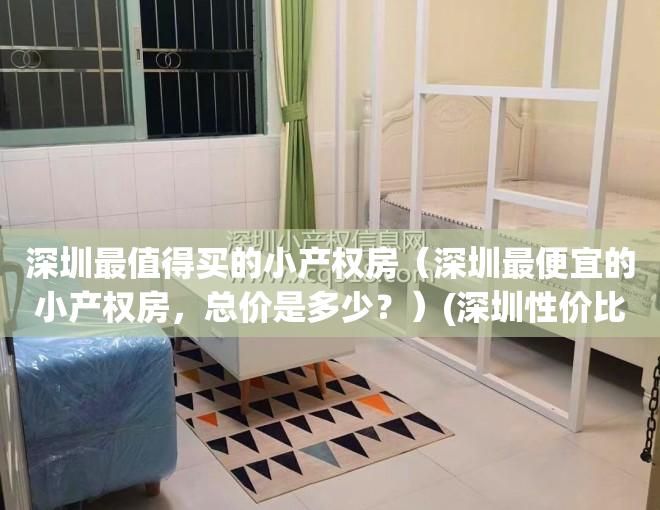 深圳最值得买的小产权房（深圳最便宜的小产权房，总价是多少？）(深圳性价比高的小产权房小区)