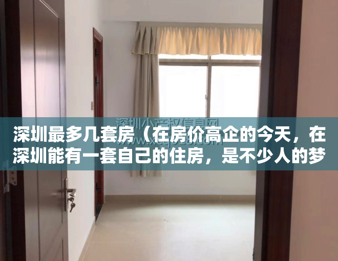 深圳最多几套房（在房价高企的今天，在深圳能有一套自己的住房，是不少人的梦想。）
