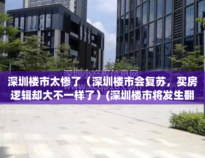 深圳楼市太惨了（深圳楼市会复苏，买房逻辑却大不一样了）(深圳楼市将发生翻天覆地的变化)