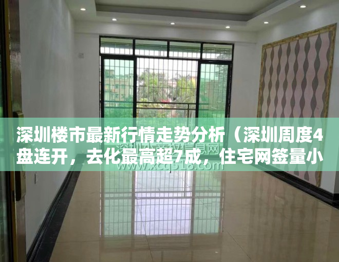 深圳楼市最新行情走势分析（深圳周度4盘连开，去化最高超7成，住宅网签量小幅上涨）